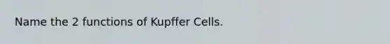 Name the 2 functions of Kupffer Cells.