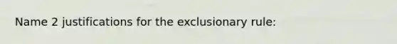 Name 2 justifications for the exclusionary rule: