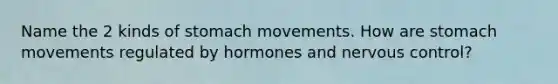 Name the 2 kinds of stomach movements. How are stomach movements regulated by hormones and nervous control?