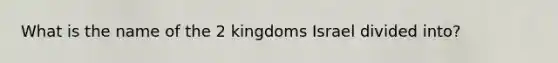 What is the name of the 2 kingdoms Israel divided into?