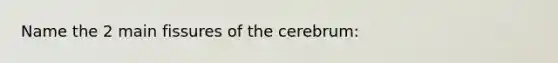 Name the 2 main fissures of the cerebrum: