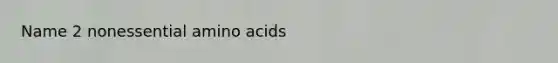 Name 2 nonessential amino acids