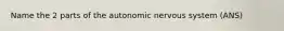 Name the 2 parts of the autonomic nervous system (ANS)