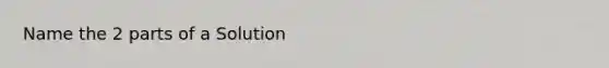 Name the 2 parts of a Solution