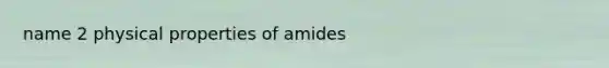 name 2 physical properties of amides