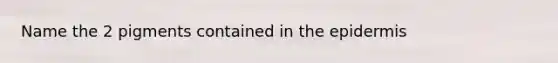 Name the 2 pigments contained in the epidermis