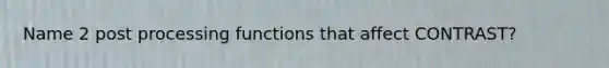 Name 2 post processing functions that affect CONTRAST?
