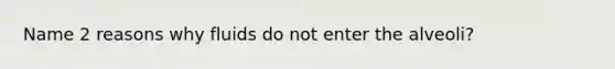 Name 2 reasons why fluids do not enter the alveoli?