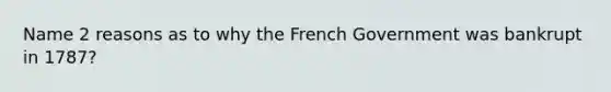 Name 2 reasons as to why the French Government was bankrupt in 1787?