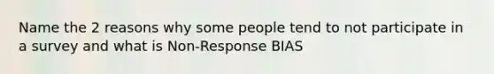 Name the 2 reasons why some people tend to not participate in a survey and what is Non-Response BIAS