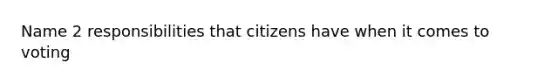 Name 2 responsibilities that citizens have when it comes to voting