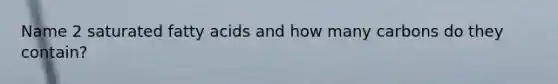Name 2 saturated fatty acids and how many carbons do they contain?