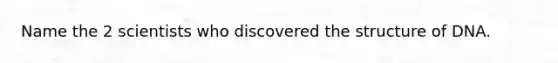 Name the 2 scientists who discovered the structure of DNA.