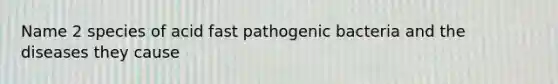 Name 2 species of acid fast pathogenic bacteria and the diseases they cause