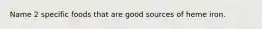 Name 2 specific foods that are good sources of heme iron.