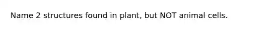 Name 2 structures found in plant, but NOT animal cells.