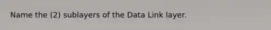 Name the (2) sublayers of the Data Link layer.