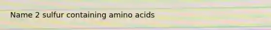 Name 2 sulfur containing amino acids