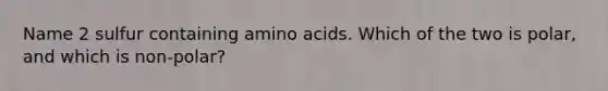 Name 2 sulfur containing <a href='https://www.questionai.com/knowledge/k9gb720LCl-amino-acids' class='anchor-knowledge'>amino acids</a>. Which of the two is polar, and which is non-polar?