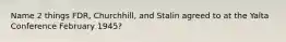 Name 2 things FDR, Churchhill, and Stalin agreed to at the Yalta Conference February 1945?