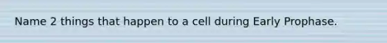 Name 2 things that happen to a cell during Early Prophase.