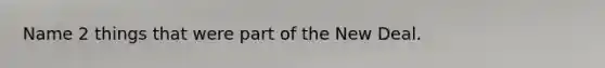 Name 2 things that were part of the New Deal.