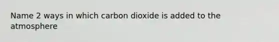 Name 2 ways in which carbon dioxide is added to the atmosphere