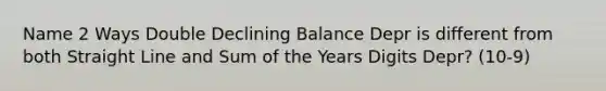 Name 2 Ways Double Declining Balance Depr is different from both Straight Line and Sum of the Years Digits Depr? (10-9)