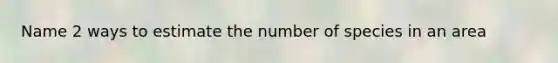 Name 2 ways to estimate the number of species in an area