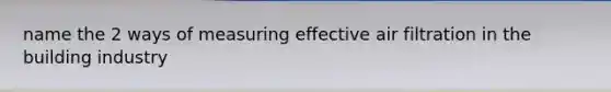 name the 2 ways of measuring effective air filtration in the building industry