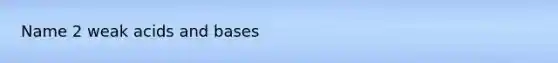 Name 2 weak acids and bases