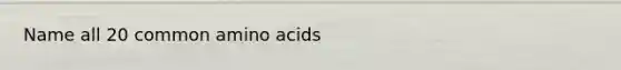 Name all 20 common amino acids