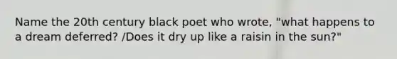 Name the 20th century black poet who wrote, "what happens to a dream deferred? /Does it dry up like a raisin in the sun?"