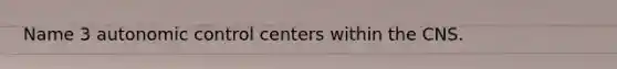 Name 3 autonomic control centers within the CNS.