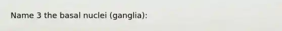 Name 3 the basal nuclei (ganglia):