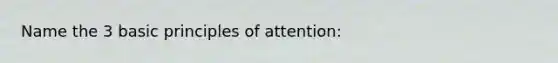 Name the 3 basic principles of attention: