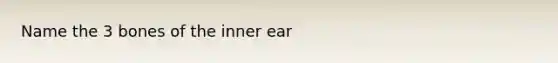 Name the 3 bones of the inner ear