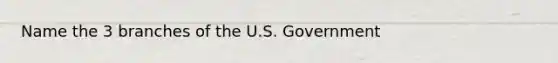 Name the 3 branches of the U.S. Government