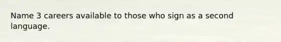 Name 3 careers available to those who sign as a second language.