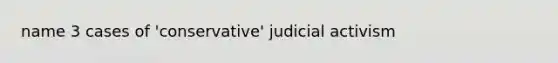 name 3 cases of 'conservative' judicial activism