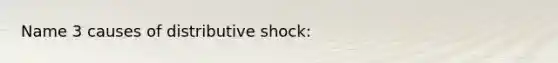 Name 3 causes of distributive shock: