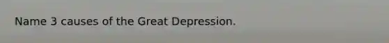 Name 3 causes of the Great Depression.