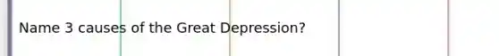 Name 3 causes of the Great Depression?