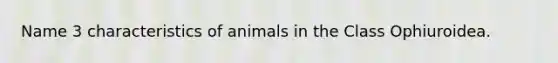 Name 3 characteristics of animals in the Class Ophiuroidea.