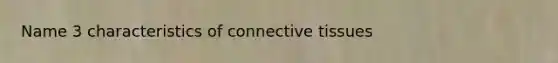 Name 3 characteristics of <a href='https://www.questionai.com/knowledge/kYDr0DHyc8-connective-tissue' class='anchor-knowledge'>connective tissue</a>s