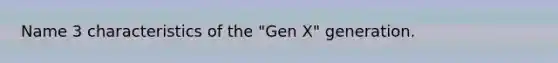 Name 3 characteristics of the "Gen X" generation.