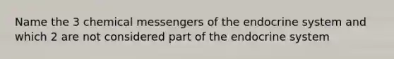 Name the 3 chemical messengers of the endocrine system and which 2 are not considered part of the endocrine system