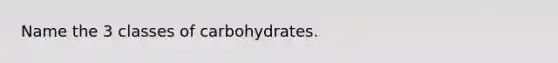 Name the 3 classes of carbohydrates.