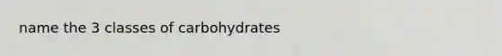 name the 3 classes of carbohydrates