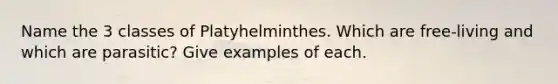 Name the 3 classes of Platyhelminthes. Which are free-living and which are parasitic? Give examples of each.